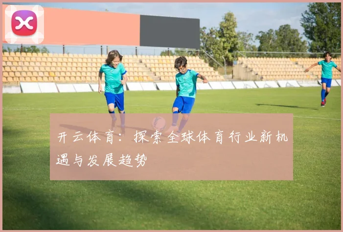 开云体育：探索全球体育行业新机遇与发展趋势