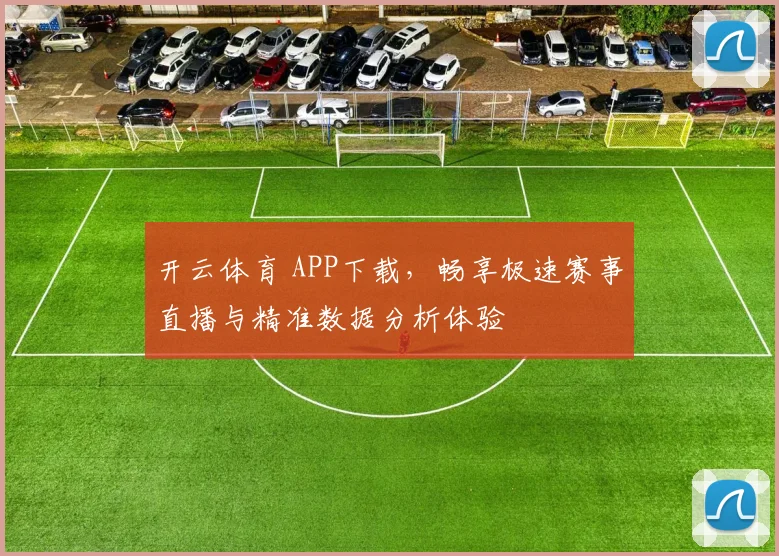 开云体育 APP下载，畅享极速赛事直播与精准数据分析体验