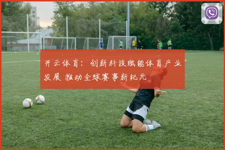 开云体育：创新科技赋能体育产业发展 推动全球赛事新纪元